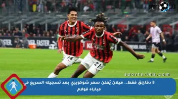 8 دقائق فقط.. ميلان يُعلن سعر شوكويزي بعد تسجيله السريع في مباراة فولام